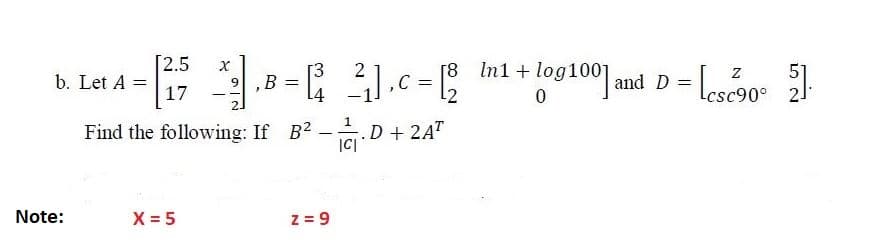 [8 In1+ log1001 and D =
,C
[2.5
B = .c=
[3
51
b. Let A =
17
csc90°
2.
1
Find the following: If B2 -.D + 2AT
|C|
Note:
X = 5
z = 9
