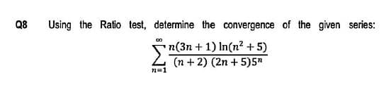 Q8
Using the Ratio test, determine the convergence of the given series:
n(3n + 1) In(n? + 5)
2 n + 2) (2n + 5)5"
n=1
