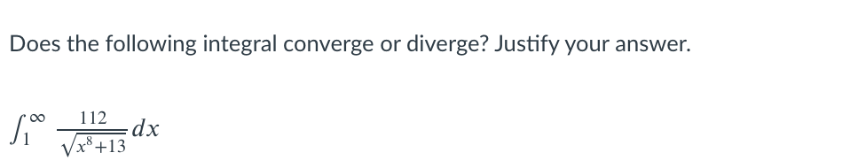 Does the following integral converge or diverge? Justify your answer.
112
dx
/x*+13
8
