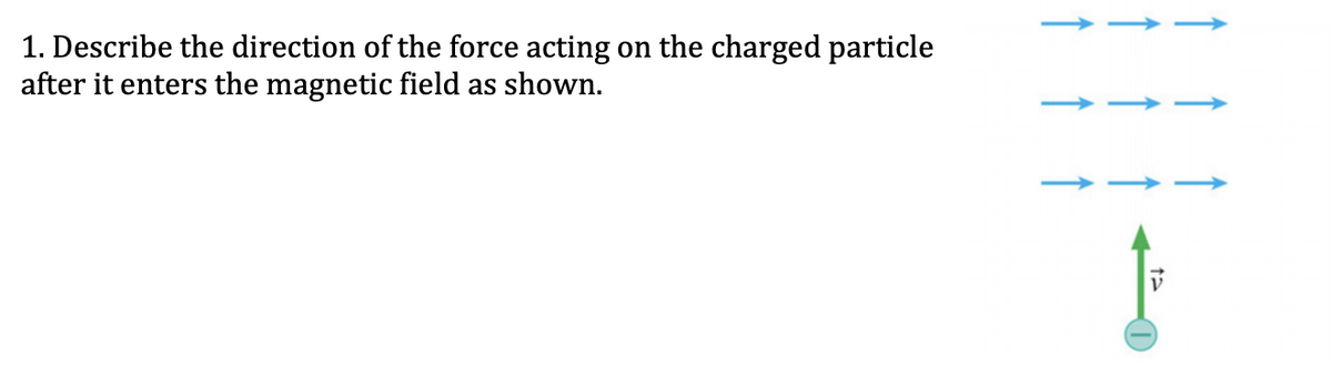 1. Describe the direction of the force acting on the charged particle
after it enters the magnetic field as shown.
ta
