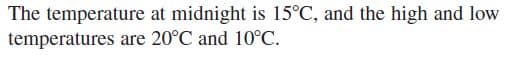 The temperature at midnight is 15°C, and the high and low
temperatures are 20°C and 10°C.
