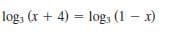 log, (x + 4) = log, (1 - x)
