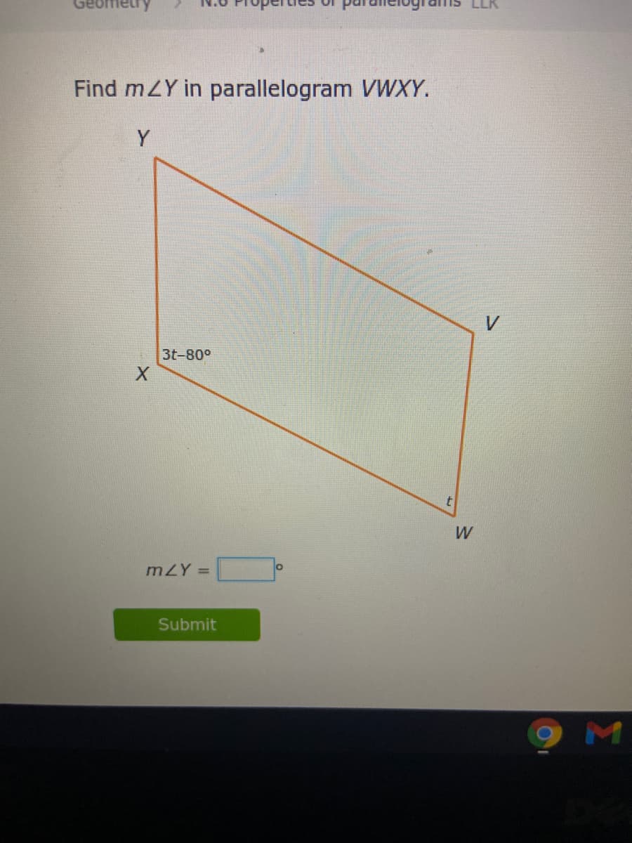 Find mZY in parallelogram VWXY.
Y
3t-80°
mZY =
Submit
M
