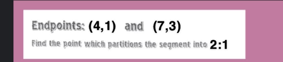 Endpoints: (4,1) and (7,3)
Find the point which partitions the segment into 2:1
