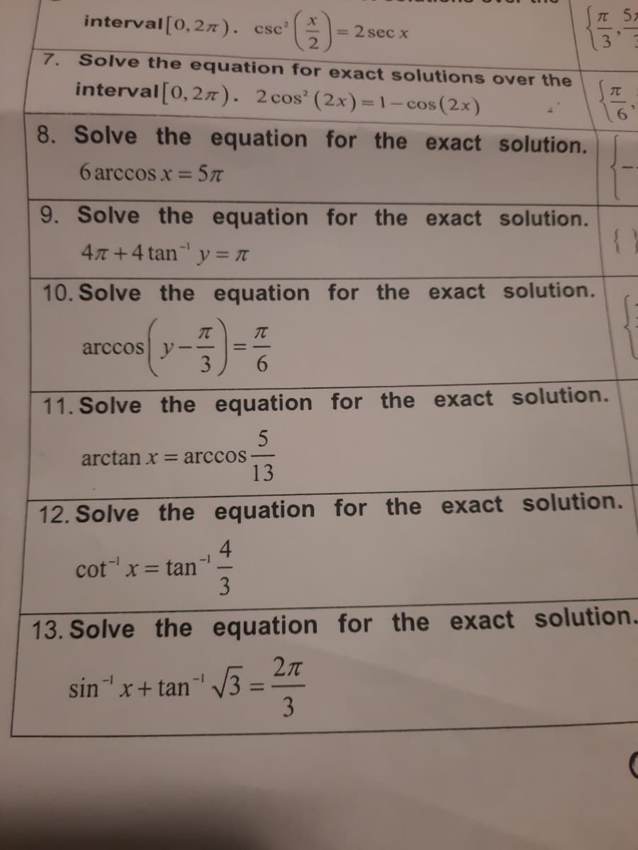 interval[0,2n). csc'
= 2 sec x
7. Solve the equation for exact solutions over the
interval[0,2x). 2cos'(2x)=1-cos (2x)
8. Solve the equation for the exact solution.
6 arccos x = 5n
9. Solve the equation for the exact solution.
47 +4 tan y = T
-1
10. Solve the equation for the exact solution.
TC
arccos y
3
%3D
--
11. Solve the equation for the exact solution.
arctan x = arccos
13
12. Solve the equation for the exact solution.
4
cot x = tan'
3
1-1
13. Solve the equation for the exact solution.
2л
sin x+ tan 3
3
-1
-1
%3D

