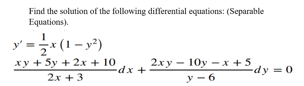Find the solution of the following differential equations: (Separable
Equations).
y'
(1 – y²)
=
ху + 5у + 2х + 10
2х + 3
2ху
10y
- x + 5
=dy =
-dx +
у — 6
