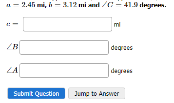 C=
= 2.45 mi, b= 3.12 mi and ZC = 41.9 degrees.
LB
ZA
Submit Question
mi
degrees
degrees
Jump to Answer