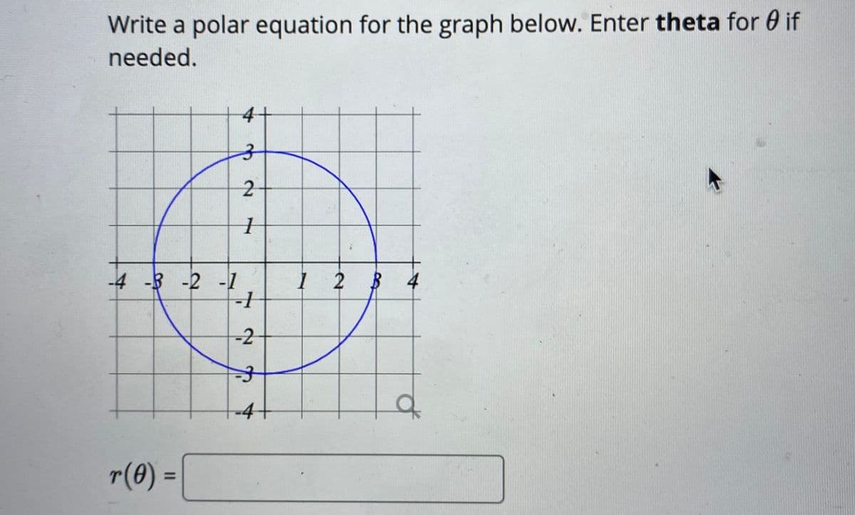 Write a polar equation for the graph below. Enter theta for 0 if
needed.
-4 -3 -2 -1
-1
2
-2
-4
of
r(0):
