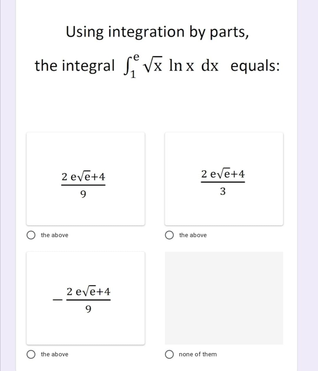 Using integration by parts,
the integral S vVx In x dx equals:
2 eve+4
2 eve+4
9.
3
the above
the above
2 eve+4
9.
the above
none of them
