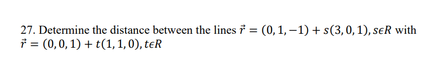 27. Determine the distance between the lines 7 = (0, 1, −1) + s(3, 0, 1), sER with
ở :
r = (0, 0, 1) + t(1, 1,0), teR