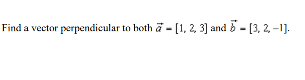 Find a vector perpendicular to both a = [1, 2, 3] and
15 = [3, 2, -1].