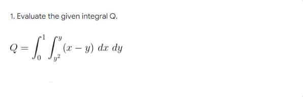 1. Evaluate the given integral Q.
Q
L L - v
(x - y) dx dy
y²