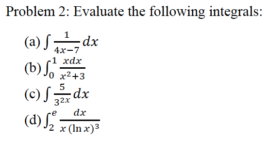 Problem 2: Evaluate the following integrals:
1
(a) S
4х-7
-1 хdx
0 x2+3
5
(c) ;
c) Sdx
-
32х
dx
(d) J2 x(In x)*
3
