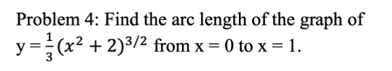 Problem 4: Find the arc
length of the graph of
y= (x2 + 2)3/2 from x = 0 to x =1.
