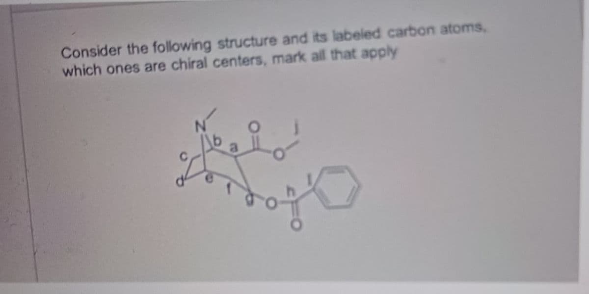 Consider the following structure and its labeled carbon atoms,
which ones are chiral centers, mark all that apply
N
a