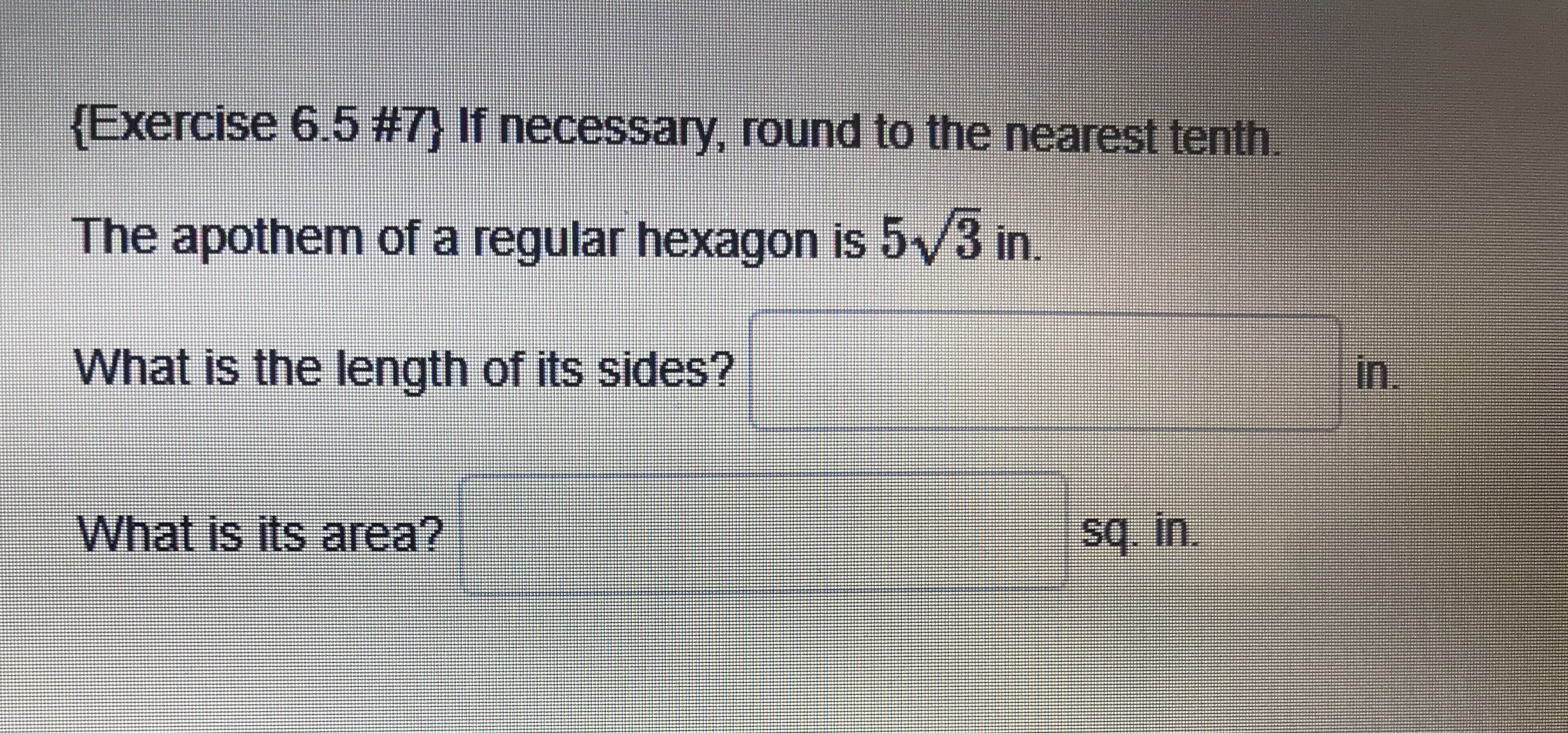 The apothem of a regular hexagon is 5/3 in.
What is the length of its sides?
What is its area?
Sq.in.
