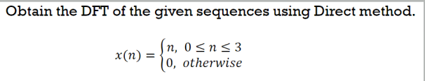 Obtain the DFT of the given sequences using Direct method.
(n, 0 <n< 3
10, otherwise
x(n) :
