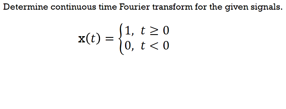 Determine continuous time Fourier transform for the given signals.
1, t20
x(t)
(0, t<0
