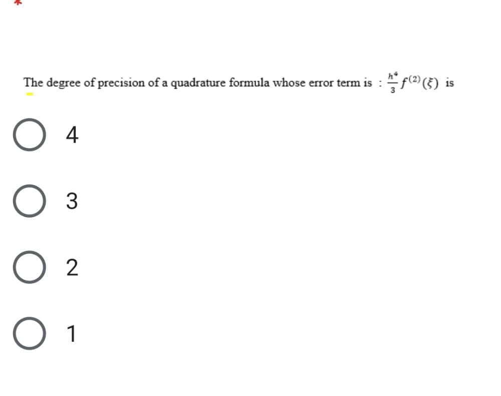 The degree of precision of a quadrature formula whose error term is : f(2) ) is
O 4
3
O 2
O 1

