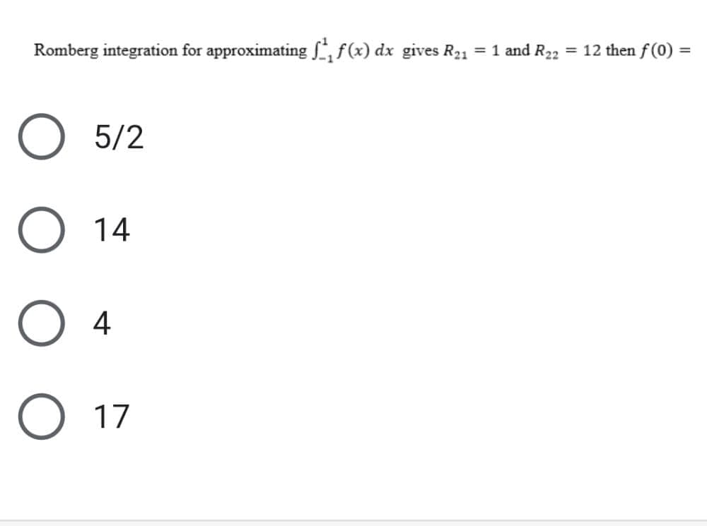 Romberg integration for approximating , f(x) dx gives R21
= 1 and R22 = 12 then f (0) =
5/2
O 14
O 4
O 17
