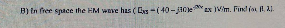 B) In free
the EM wave has ( Exs = ( 40-j30)e20z ax )V/m. Find (@, B, 2).
space
ах
