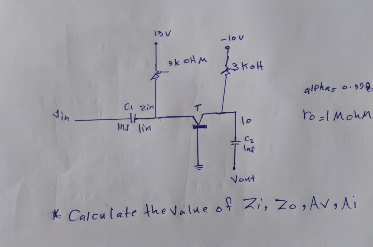 1ちV
-1ov
9k oH M
alphas o.998
a zin
T.
din
ro =lMohm
10
rul
C2
Inf
Vout
* Calculate the Value of Zi, Zo, Av, Ai
