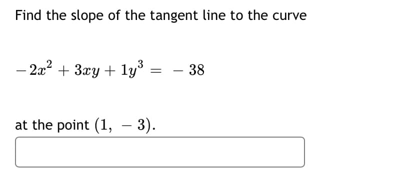 Find the slope of the tangent line to the curve
- 2x2 + 3xy + 1y
- 38
-
at the point (1, – 3).
-
