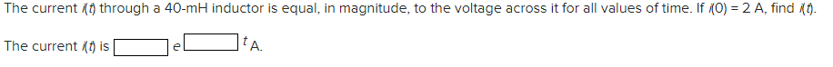 The current () through a 40-mH inductor is equal, in magnitude, to the voltage across it for all values of time. If (0) = 2 A, find {).
tA.
The current (t) is

