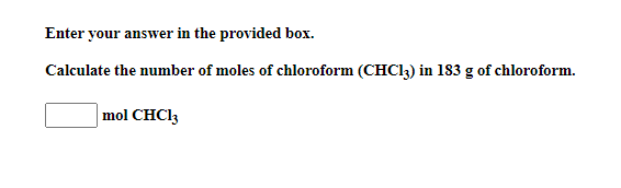 Enter your answer in the provided box.
Calculate the number of moles of chloroform (CHC13) in 183 g of chloroform.
mol CHCI3
