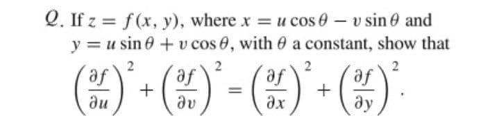 Q. If z = f(x, y), where x = u cos 0 – v sin 0 and
y = u sin e + v cos 0, with 0 a constant, show that
) - (4) - (4)" - (4).
af
af
2
af
af
+
ay
du
dv
ax
