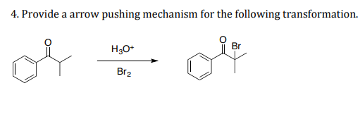 4. Provide a arrow pushing mechanism for the following transformation.
H3O+
Br2
