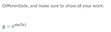 Differentiate, and make sure to show all your work:
Y = esin(2z)
