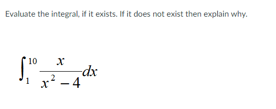 Evaluate the integral, if it exists. If it does not exist then explain why.
10
dx
x² - 4
1
