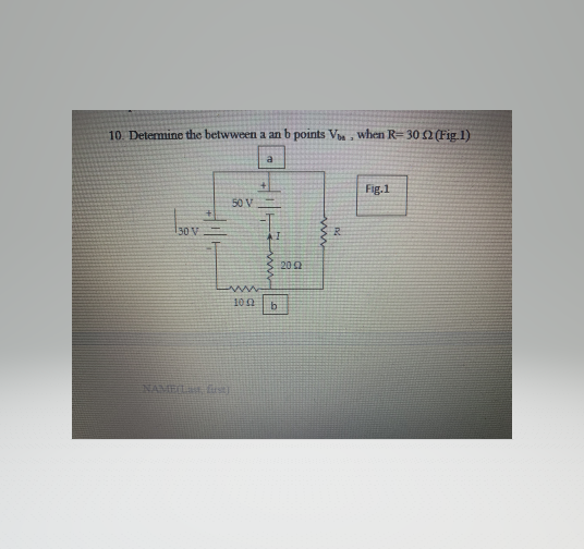 10. Detemine the betwween a an b points Va , when R= 30 2 (Fig.1)
a
Fig.1
50 V
130 V
AI
202
100
NAMEL sE
