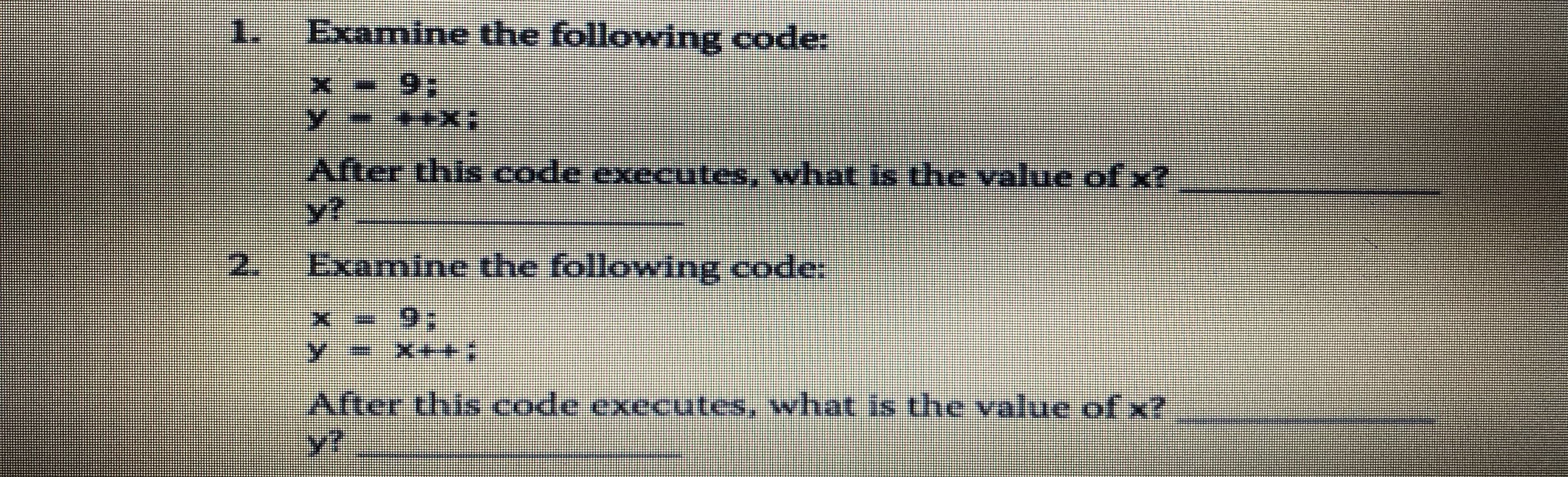 1.
Examine the following code:
After this code executes, what is the value of x?
y?
2.
Examine the following code:
After this code executes, what is the value ofx?
