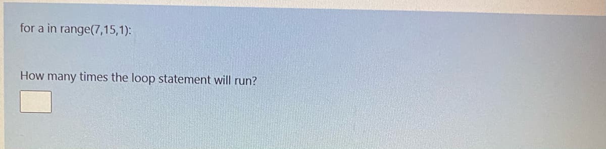 for a in range(7,15,1):
How many times the loop statement will run?
