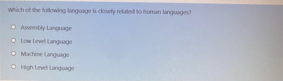 Which of the following language is closely related to human languages?
O Assembly Language
O Low Level Language
O Machine Language
O High Level Language
