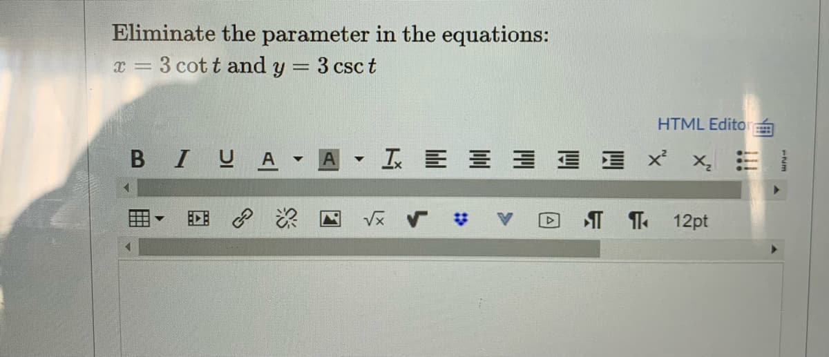 Eliminate the parameter in the equations:
x = 3 cot t and y = 3 csct
%3D
HTML Edito
BIUA A I E E = E B x x, =
I T 12pt
