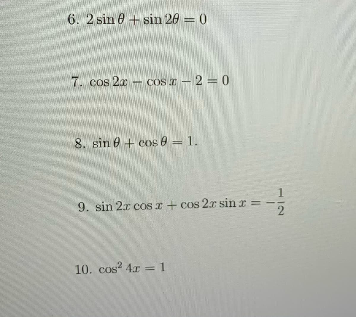 6. 2 sin 0 + sin 20 = 0
7. cos 2x cos x – 2 = 0
8. sin 0+ cos 0 = 1.
9. sin 2x cOs x + cos 2x sin x =
10. cos? 4x = 1
112

