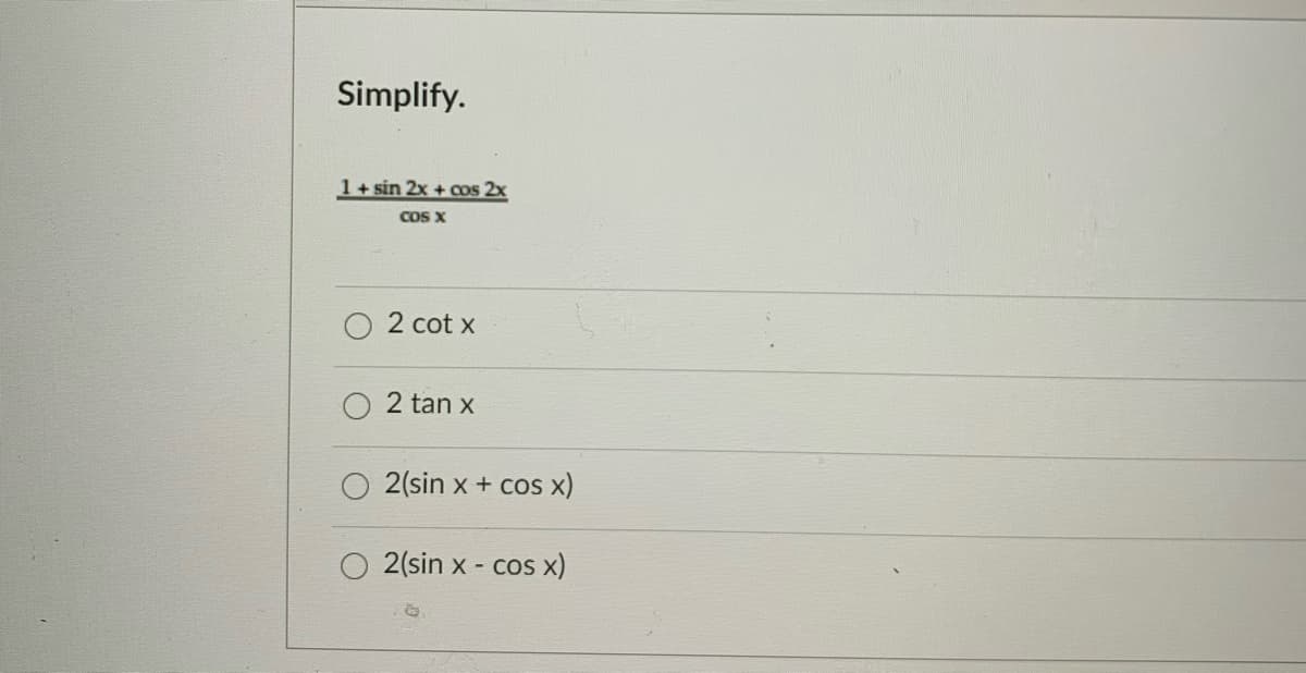 Simplify.
1+ sin 2x + aos 2x
COS X
2 cot x
2 tan x
2(sin x + cos x)
O 2(sin x - cosx)
