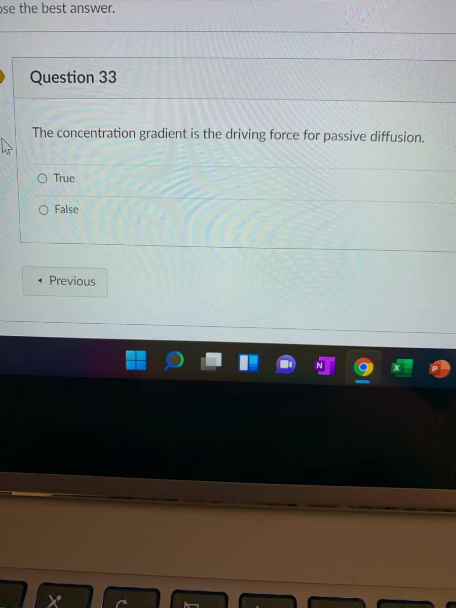 pse the best answer.
Question 33
The concentration gradient is the driving force for passive diffusion.
O True
O False
Previous
