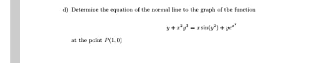 d) Determine the equation of the normal line to the graph of the function
y+z*y = z sin(y") + ye"
at the point P(1,0)
