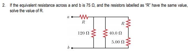 If the equivalent resistance across a and b is 75 Q, and the resistors labelled as "R" have the same value,
solve the value of R.
R
R
120 N
40.0 2
5.00 2
