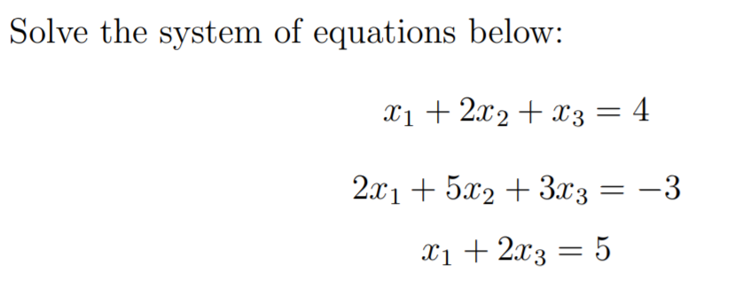 Solve the system of equations below:
Xi+ 2x2 + x3 = 4
2x1 + 5x2 + 3x3 = -3
x1 + 2x3 = 5
Xị +
