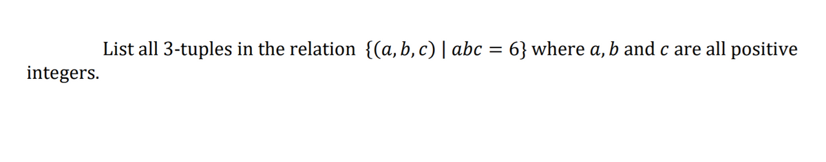 List all 3-tuples in the relation {(a,b,c)| abc = 6} where a, b and c are all positive
integers.

