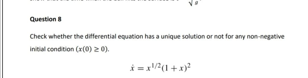 Question 8
Check whether the differential equation has a unique solution or not for any non-negative
initial condition (x(0) > 0).
i = x'/2(1 + x)?
