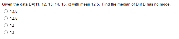 Given the data D={11, 12, 13, 14, 15, x} with mean 12.5. Find the median of D if D has no mode.
O 13.5
12.5
O 12
O 13

