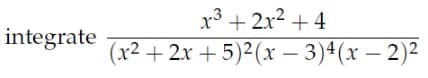 x3 + 2x2 + 4
integrate
(x2
+ 2x + 5)2(x – 3)4(x – 2)²
