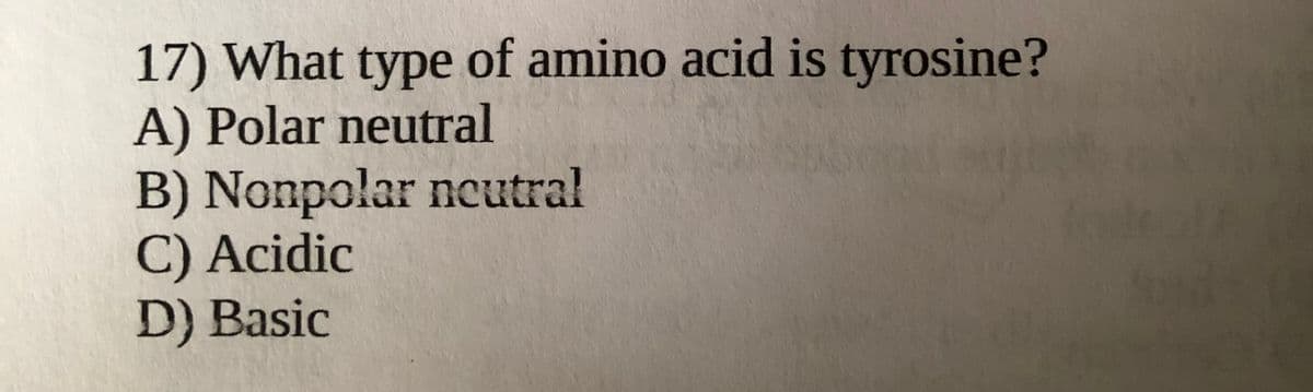 17) What type of amino acid is tyrosine?
A) Polar neutral
B) Nonpolar ncutral
C) Acidic
D) Basic
