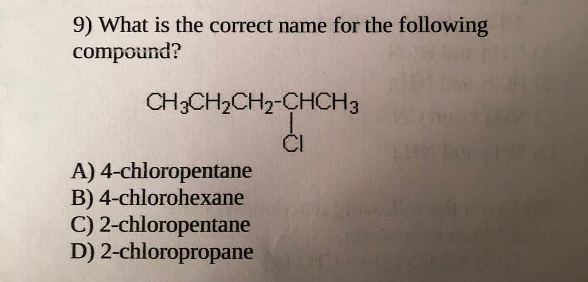 9) What is the correct name for the following
compound?
CH3CH2CH2-CHCH3
ČI
A) 4-chloropentane
B) 4-chlorohexane
C) 2-chloropentane
D) 2-chloropropane
